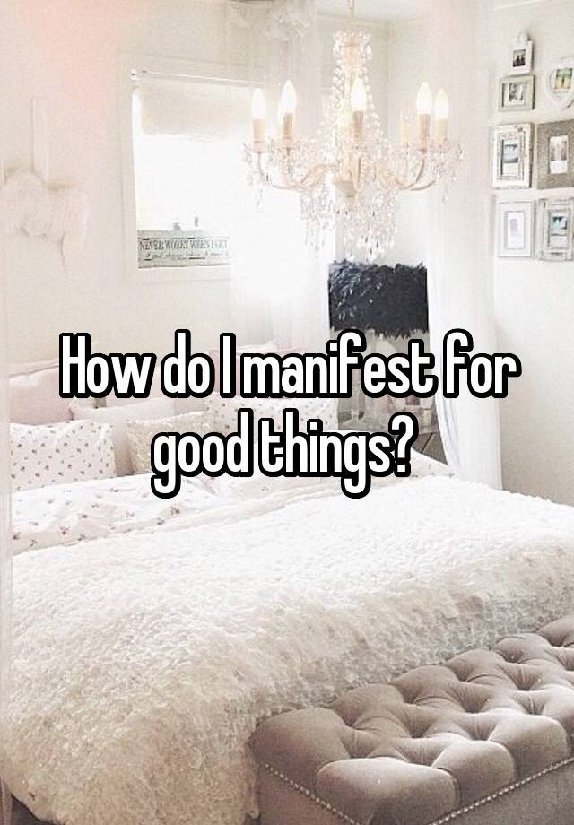 How do I manifest for good things? 