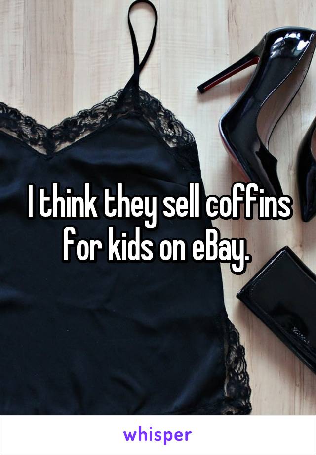 I think they sell coffins for kids on eBay. 