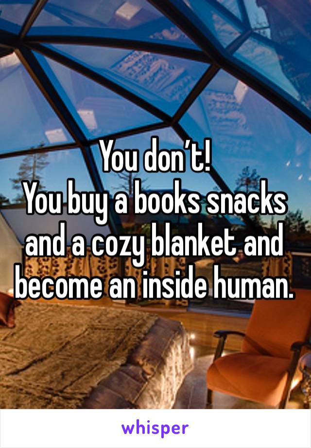 You don’t! 
You buy a books snacks and a cozy blanket and become an inside human. 