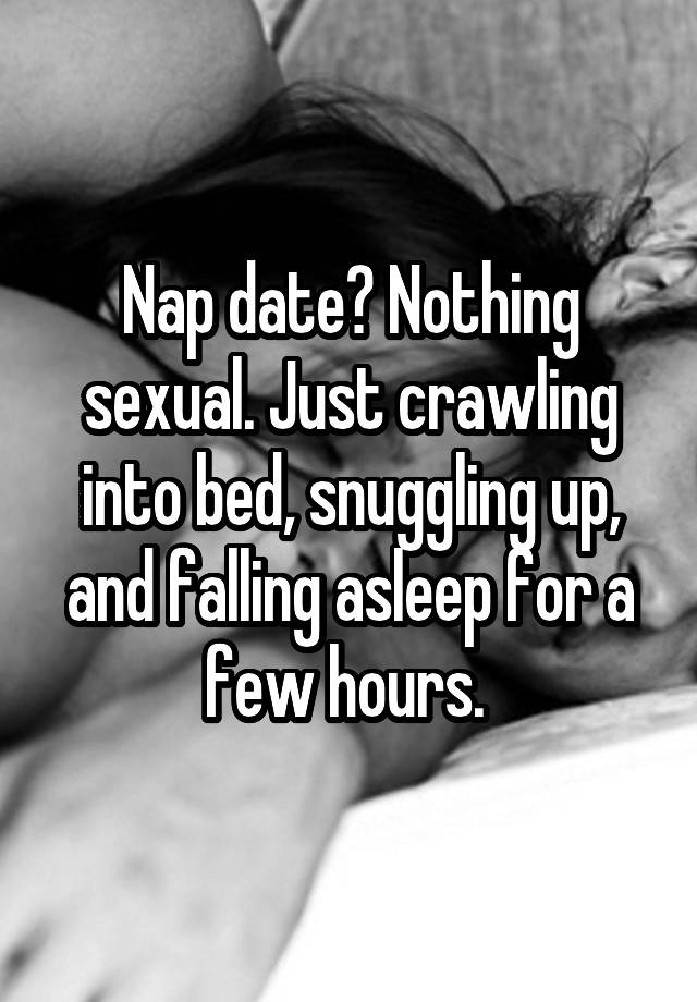 Nap date? Nothing sexual. Just crawling into bed, snuggling up, and falling asleep for a few hours. 