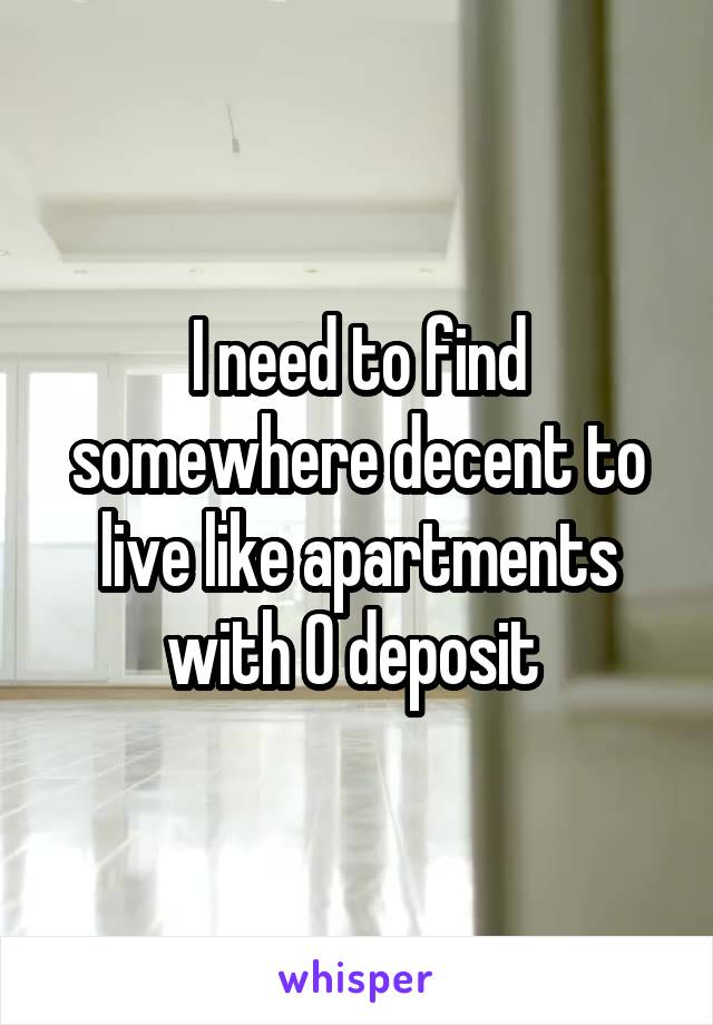 I need to find somewhere decent to live like apartments with 0 deposit 