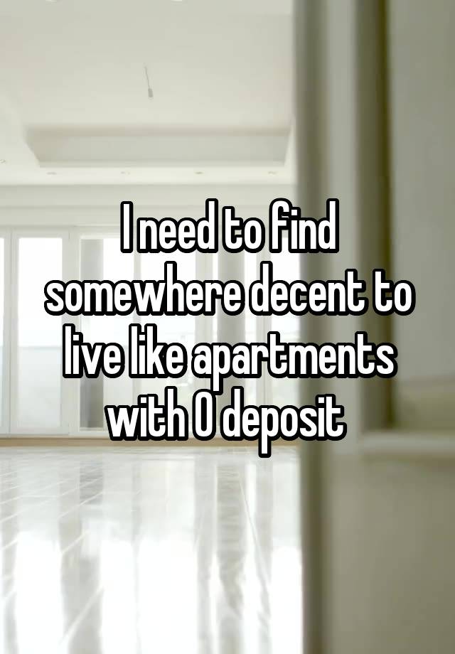 I need to find somewhere decent to live like apartments with 0 deposit 