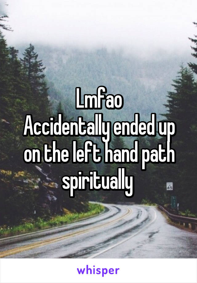 Lmfao
Accidentally ended up on the left hand path spiritually 