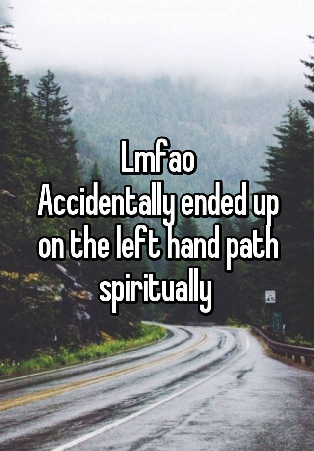 Lmfao
Accidentally ended up on the left hand path spiritually 