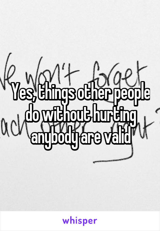 Yes, things other people do without hurting anybody are valid