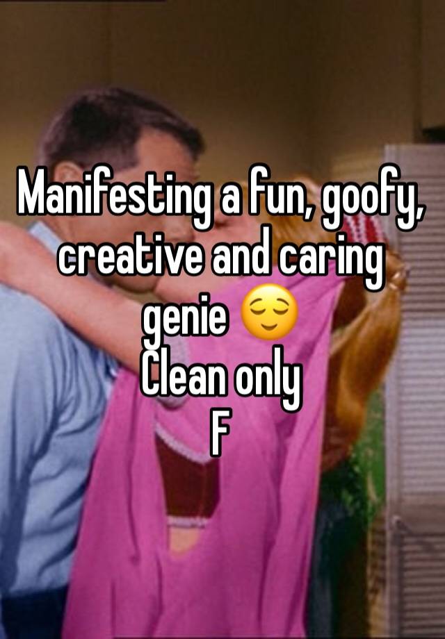 Manifesting a fun, goofy, creative and caring genie 😌 
Clean only 
F