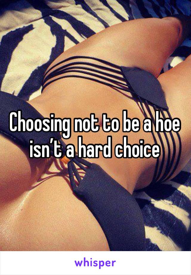 Choosing not to be a hoe isn’t a hard choice 