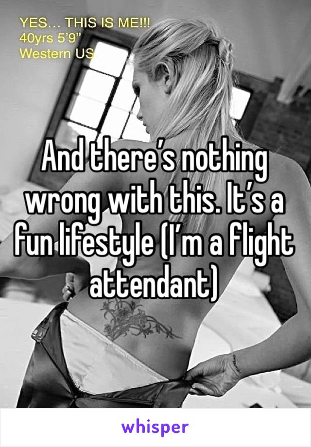 And there’s nothing wrong with this. It’s a fun lifestyle (I’m a flight attendant) 