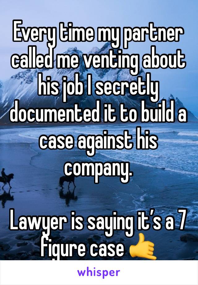 Every time my partner called me venting about his job I secretly documented it to build a case against his company. 

Lawyer is saying it’s a 7 figure case 🤙 