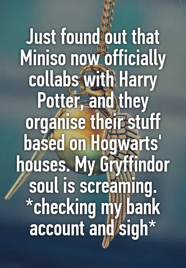 Just found out that Miniso now officially collabs with Harry Potter, and they organise their stuff based on Hogwarts' houses. My Gryffindor soul is screaming.
*checking my bank account and sigh*