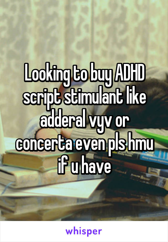 Looking to buy ADHD script stimulant like adderal vyv or concerta even pls hmu if u have