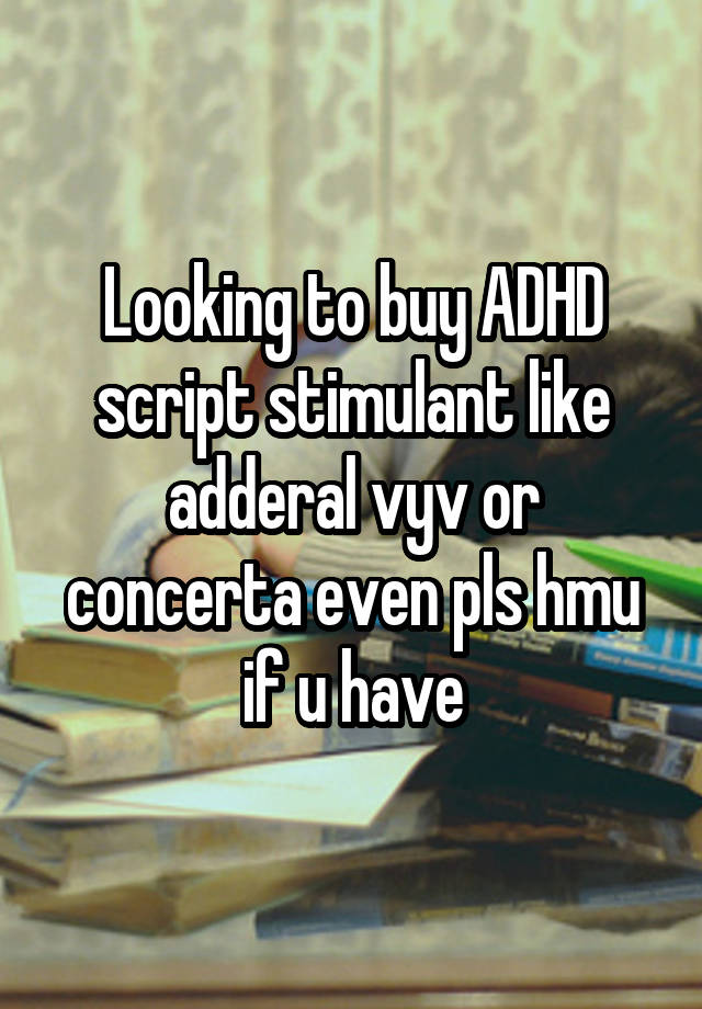 Looking to buy ADHD script stimulant like adderal vyv or concerta even pls hmu if u have