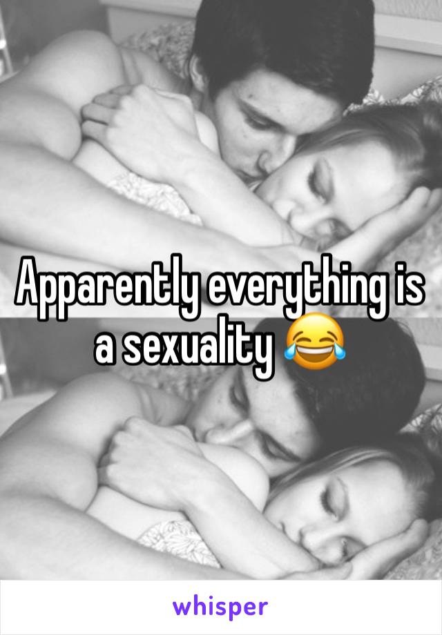 Apparently everything is a sexuality 😂