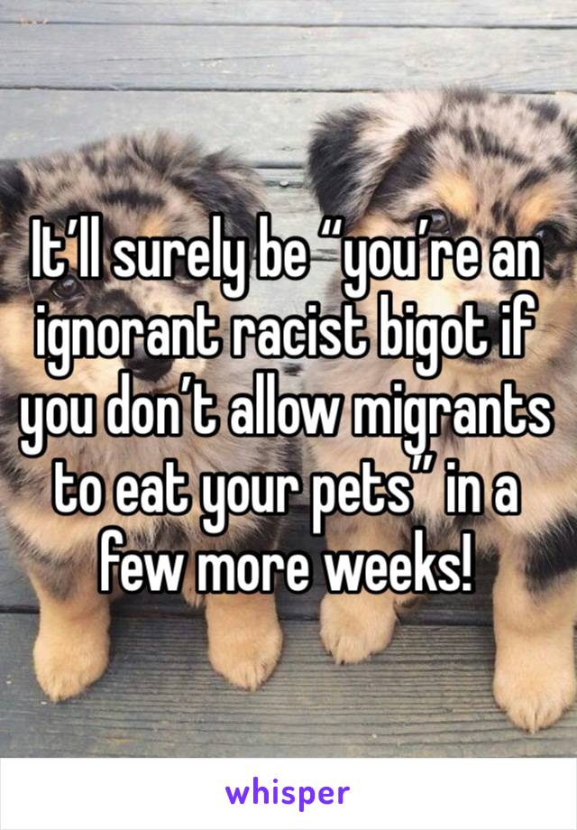 It’ll surely be “you’re an ignorant racist bigot if you don’t allow migrants to eat your pets” in a few more weeks!