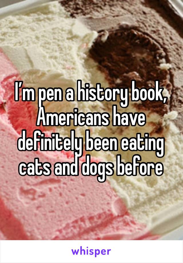 I’m pen a history book, Americans have definitely been eating cats and dogs before