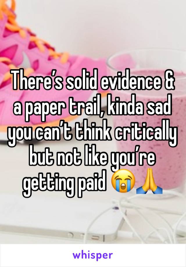 There’s solid evidence & a paper trail, kinda sad you can’t think critically but not like you’re getting paid 😭🙏