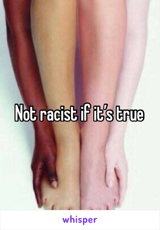 Not racist if it’s true 