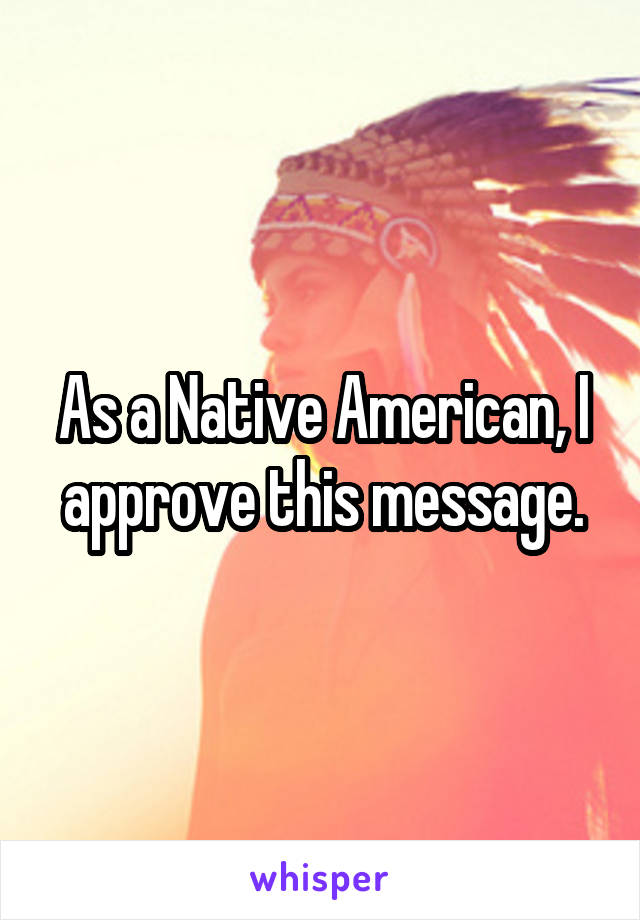 As a Native American, I approve this message.