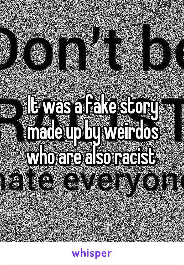 It was a fake story made up by weirdos who are also racist 