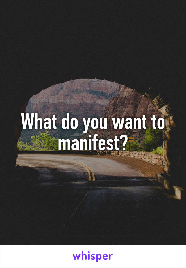 What do you want to manifest?