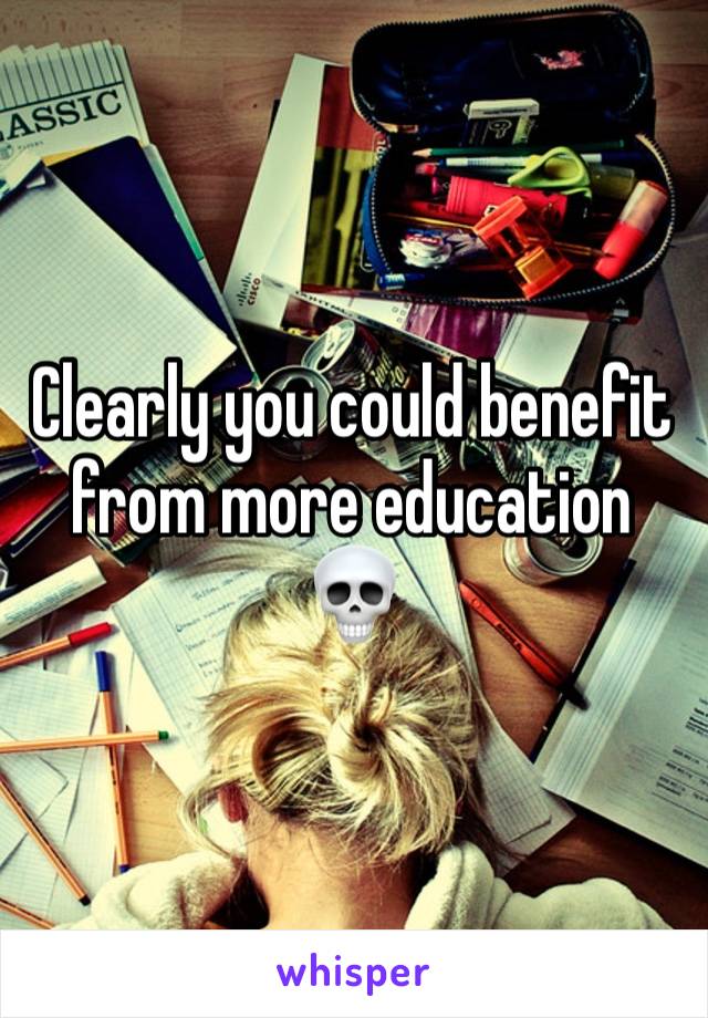 Clearly you could benefit from more education 💀