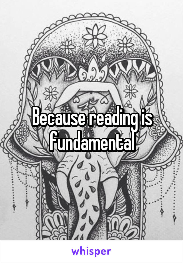 Because reading is fundamental