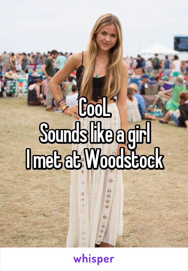 CooL
Sounds like a girl
I met at Woodstock