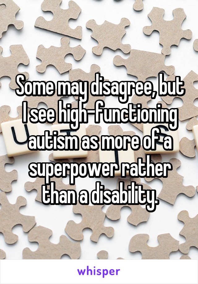 Some may disagree, but I see high-functioning autism as more of a superpower rather than a disability.