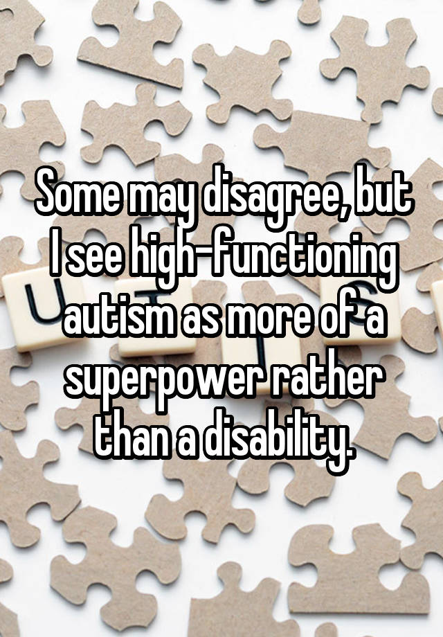 Some may disagree, but I see high-functioning autism as more of a superpower rather than a disability.