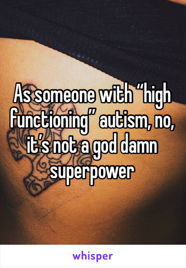 As someone with “high functioning” autism, no, it’s not a god damn superpower