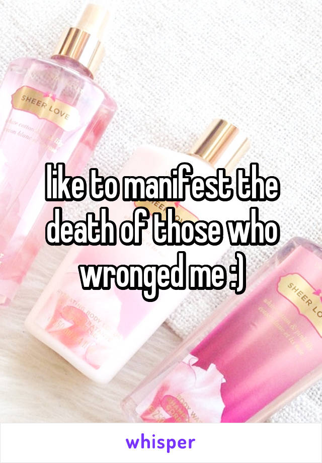 like to manifest the death of those who wronged me :)