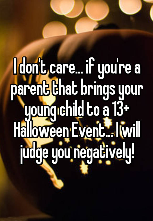 I don't care... if you're a parent that brings your young child to a 13+ Halloween Event... I will judge you negatively!