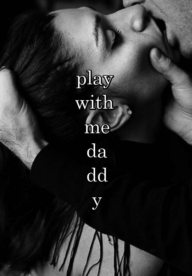 play 
with 
me
da
dd
y