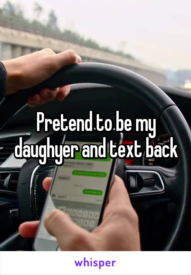 Pretend to be my daughyer and text back