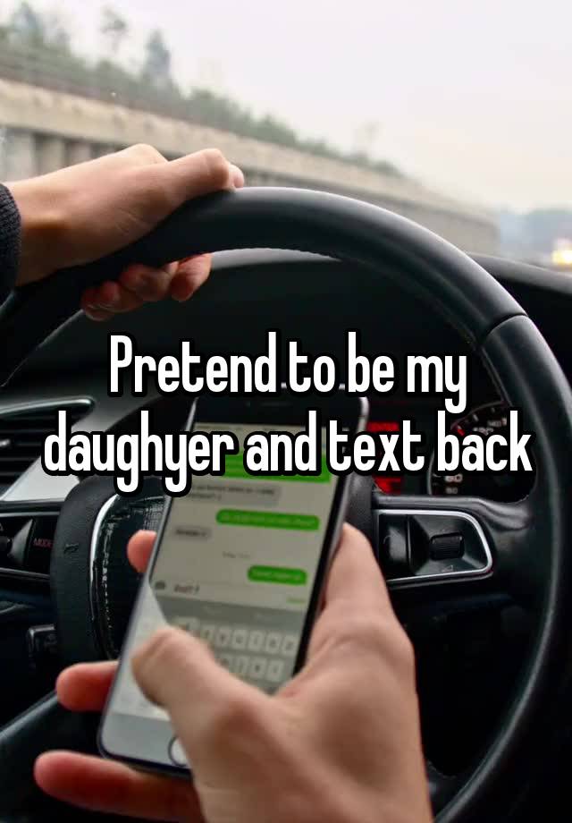 Pretend to be my daughyer and text back