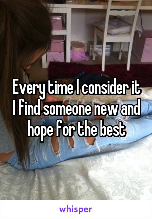 Every time I consider it I find someone new and hope for the best