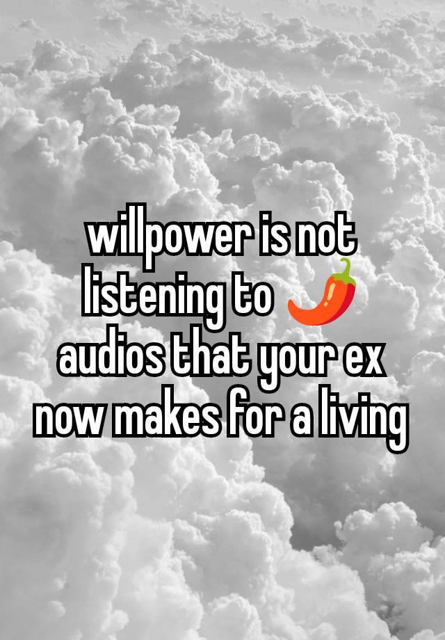 willpower is not listening to 🌶️ audios that your ex now makes for a living