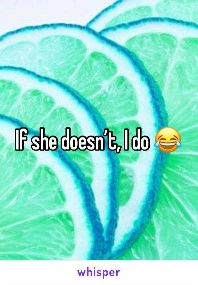 If she doesn’t, I do 😂