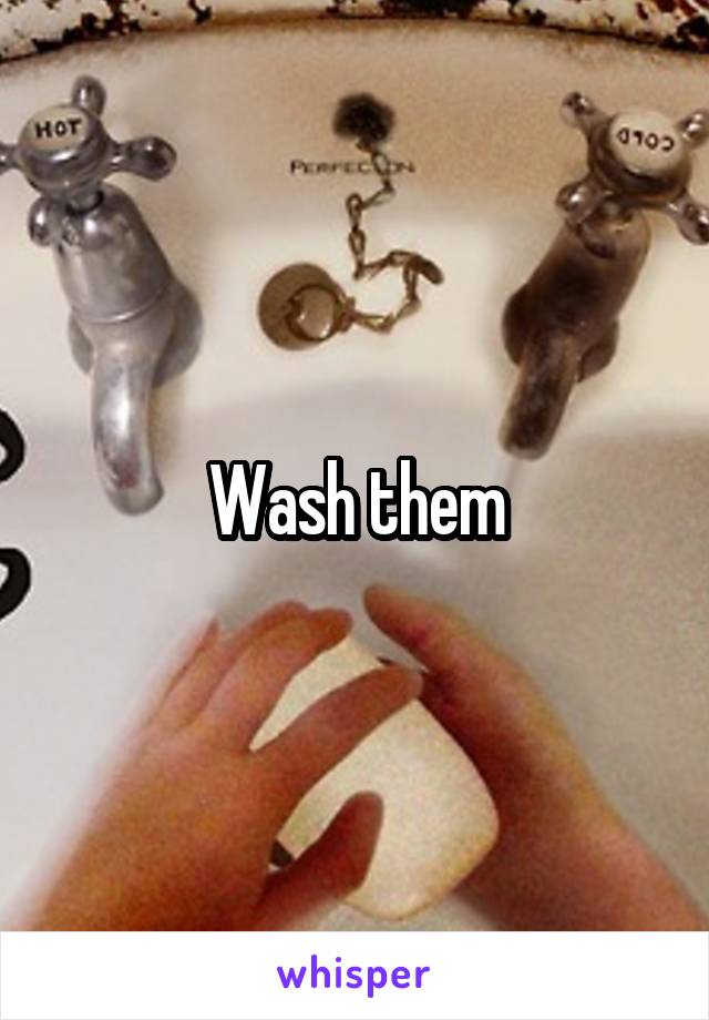 Wash them