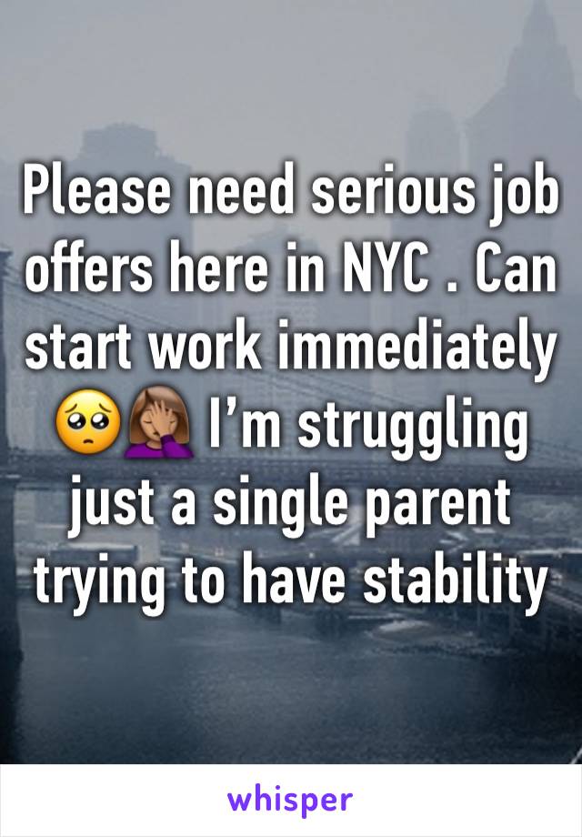 Please need serious job offers here in NYC . Can start work immediately 🥺🤦🏽‍♀️ I’m struggling just a single parent trying to have stability 