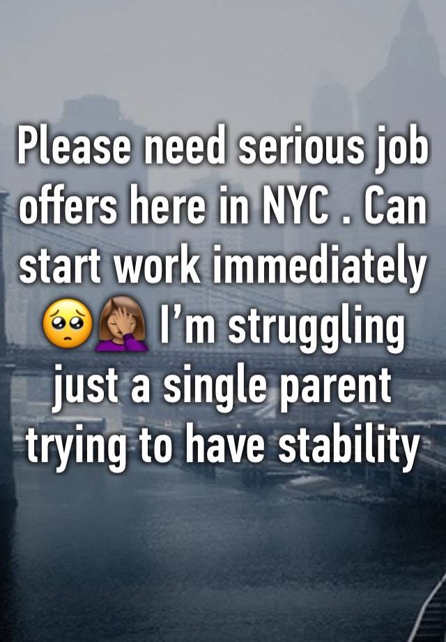 Please need serious job offers here in NYC . Can start work immediately 🥺🤦🏽‍♀️ I’m struggling just a single parent trying to have stability 