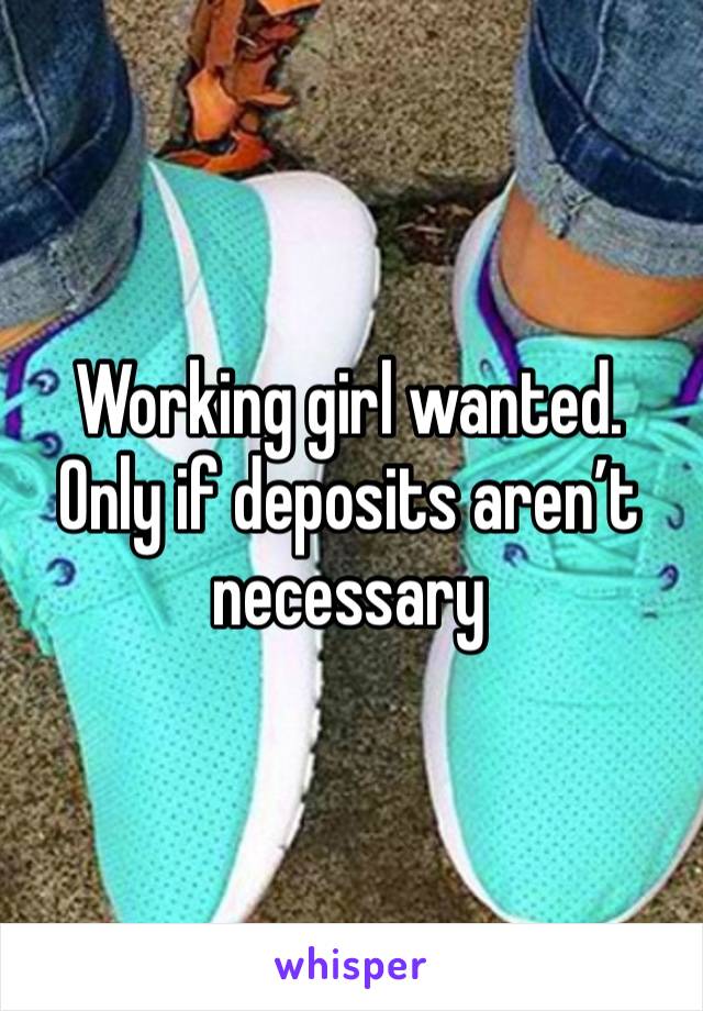 Working girl wanted.  Only if deposits aren’t necessary 