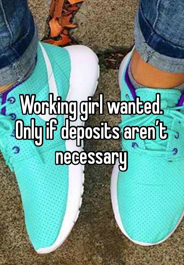 Working girl wanted.  Only if deposits aren’t necessary 