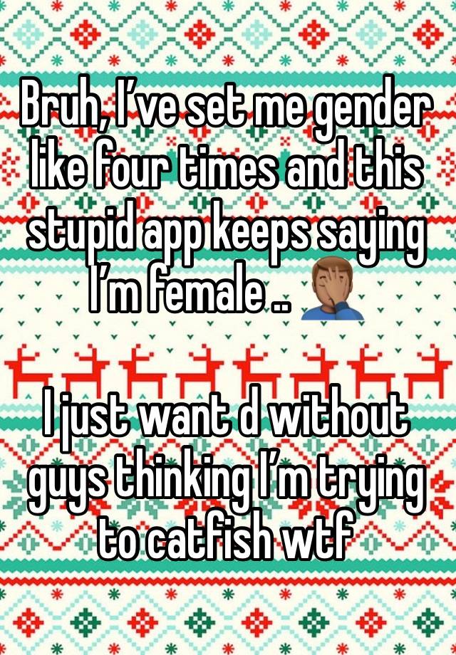 Bruh, I’ve set me gender like four times and this stupid app keeps saying I’m female .. 🤦🏽‍♂️

I just want d without guys thinking I’m trying to catfish wtf 