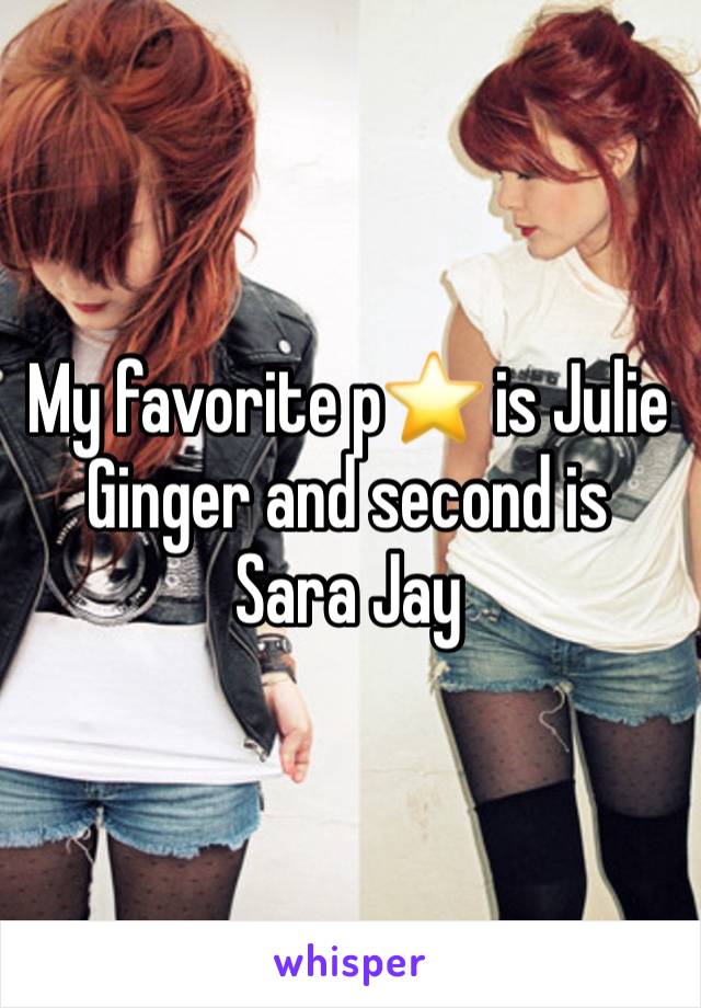 My favorite p⭐️ is Julie Ginger and second is Sara Jay