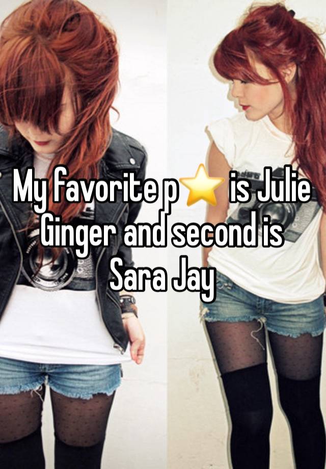 My favorite p⭐️ is Julie Ginger and second is Sara Jay