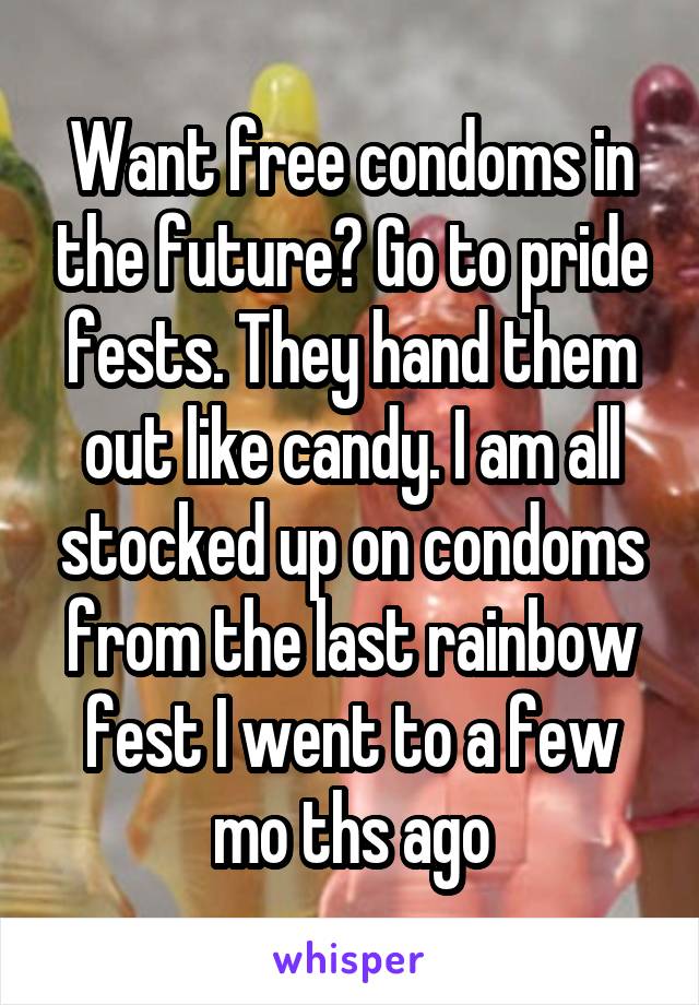 Want free condoms in the future? Go to pride fests. They hand them out like candy. I am all stocked up on condoms from the last rainbow fest I went to a few mo ths ago