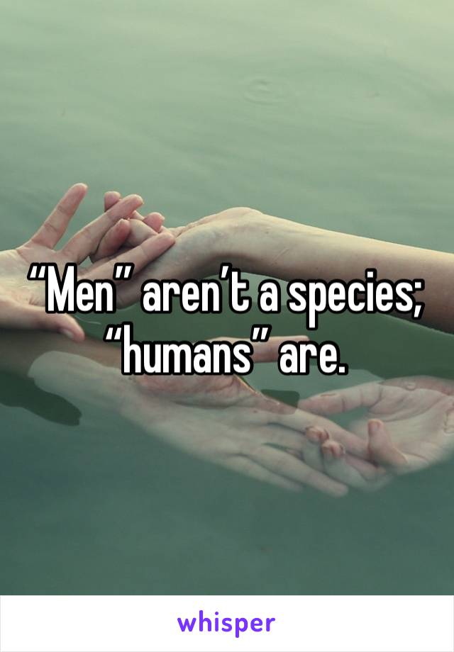 “Men” aren’t a species; “humans” are. 