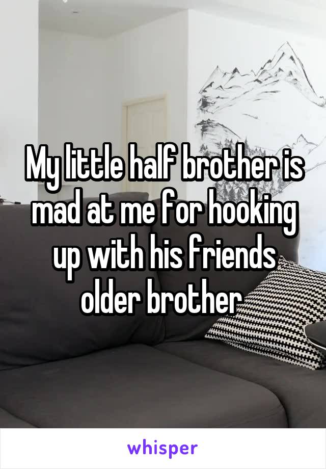 My little half brother is mad at me for hooking up with his friends older brother 