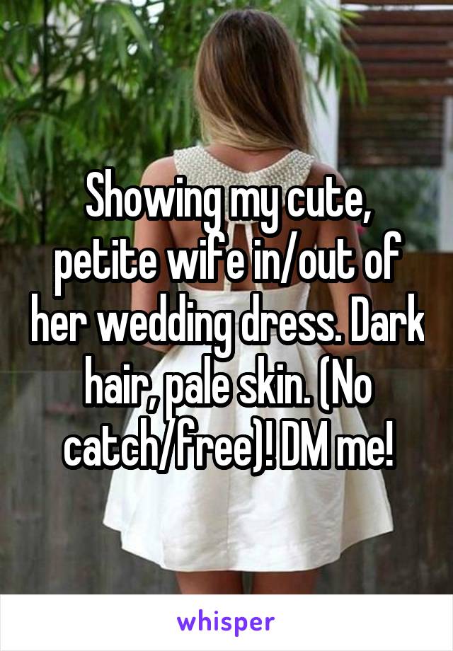 Showing my cute, petite wife in/out of her wedding dress. Dark hair, pale skin. (No catch/free)! DM me!